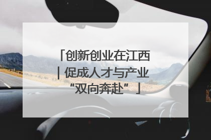 创新创业在江西｜促成人才与产业“双向奔赴”