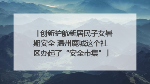 创新护航新居民子女暑期安全 温州鹿城这个社区办起了“安全市集”