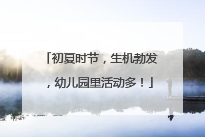 初夏时节，生机勃发，幼儿园里活动多！