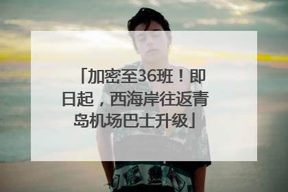 加密至36班！即日起，西海岸往返青岛机场巴士升级