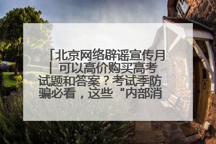 北京网络辟谣宣传月│ 可以高价购买高考试题和答案？考试季防骗必看，这些“内部消息”别轻信（一）
