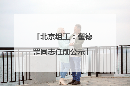 北京组工：翟德罡同志任前公示