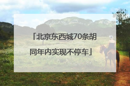 北京东西城70条胡同年内实现不停车