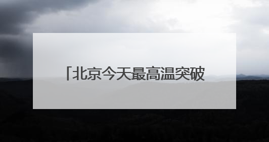 北京今天最高温突破33℃！明天有雷雨，局地冰雹伴短时大风