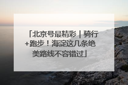 北京号最精彩｜骑行+跑步！海淀这几条绝美路线不容错过