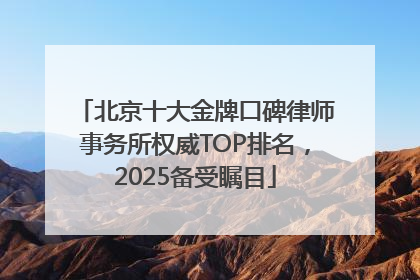北京十大金牌口碑律师事务所权威TOP排名，2025备受瞩目