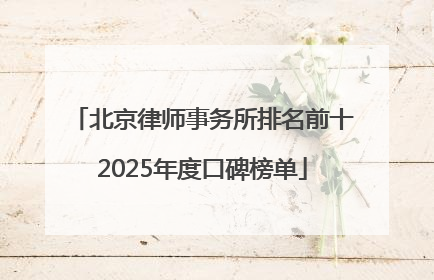 北京律师事务所排名前十2025年度口碑榜单