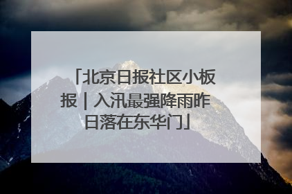 北京日报社区小板报｜入汛最强降雨昨日落在东华门