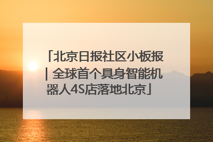 北京日报社区小板报｜全球首个具身智能机器人4S店落地北京