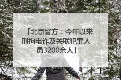 北京警方：今年以来刑拘电诈及关联犯罪人员3200余人