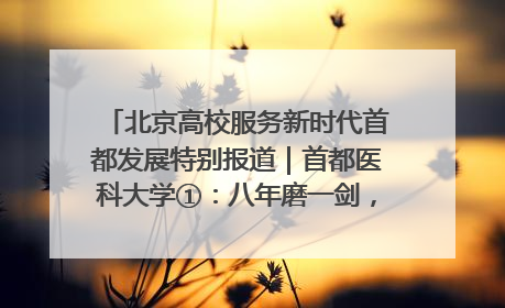 北京高校服务新时代首都发展特别报道｜首都医科大学①：八年磨一剑，这届医学生为何要读“医学特种兵班”？