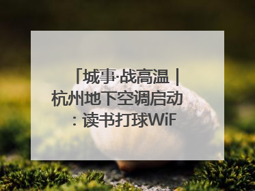城事·战高温｜杭州地下空调启动：读书打球WiFi全安排