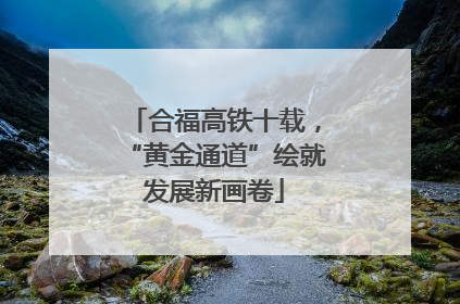 合福高铁十载，“黄金通道”绘就发展新画卷