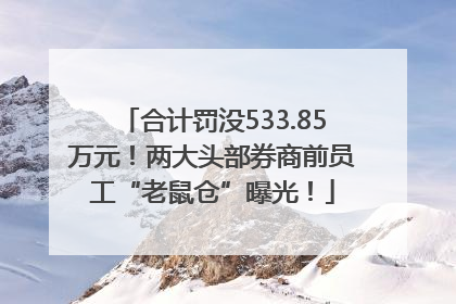 合计罚没533.85万元！两大头部券商前员工“老鼠仓”曝光！