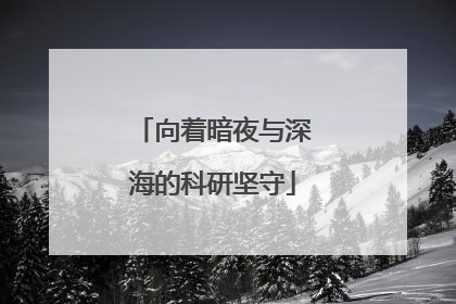 向着暗夜与深海的科研坚守