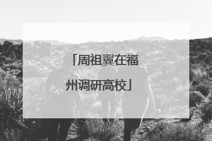 周祖翼在福州调研高校