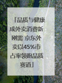 品质与健康成外卖消费新刚需 京东外卖以45%市占率领跑品质赛道
