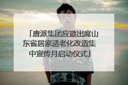 唐派集团应邀出席山东省居家适老化改造集中宣传月启动仪式