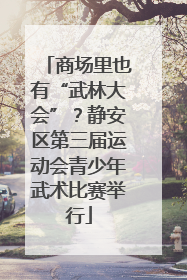 商场里也有“武林大会”？静安区第三届运动会青少年武术比赛举行