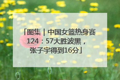 图集｜中国女篮热身赛124：57大胜波黑，张子宇得到16分
