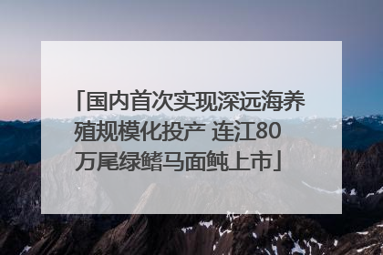国内首次实现深远海养殖规模化投产 连江80万尾绿鳍马面鲀上市
