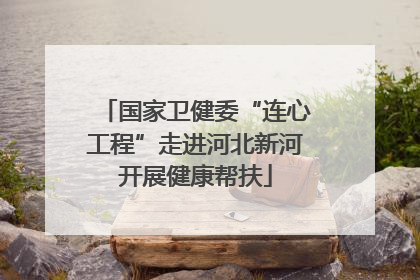 国家卫健委“连心工程”走进河北新河开展健康帮扶