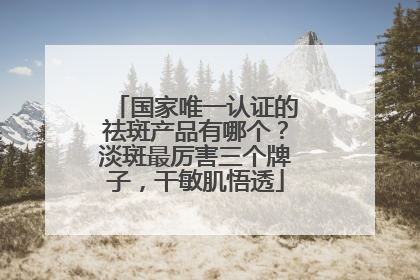 国家唯一认证的祛斑产品有哪个？淡斑最厉害三个牌子，干敏肌悟透