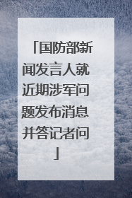 国防部新闻发言人就近期涉军问题发布消息并答记者问