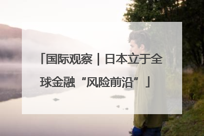 国际观察｜日本立于全球金融“风险前沿”