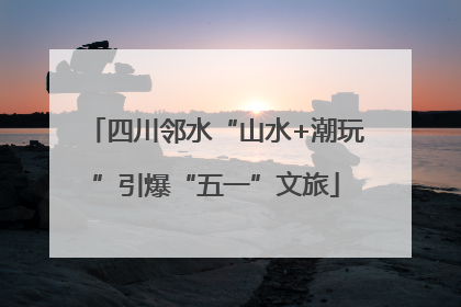 四川邻水“山水+潮玩”引爆“五一”文旅