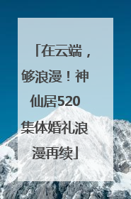 在云端，够浪漫！神仙居520集体婚礼浪漫再续