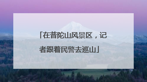 在普陀山风景区，记者跟着民警去巡山