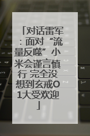 对话雷军：面对“流量反噬”小米会谨言慎行 完全没想到玄戒O1大受欢迎