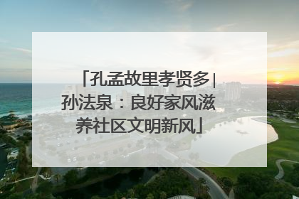 孔孟故里孝贤多∣孙法泉：良好家风滋养社区文明新风