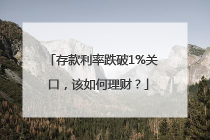 存款利率跌破1%关口，该如何理财？