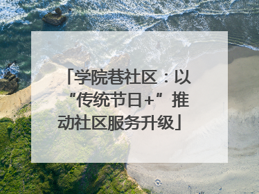 学院巷社区：以“传统节日+”推动社区服务升级