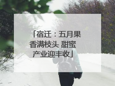 宿迁：五月果香满枝头 甜蜜产业迎丰收