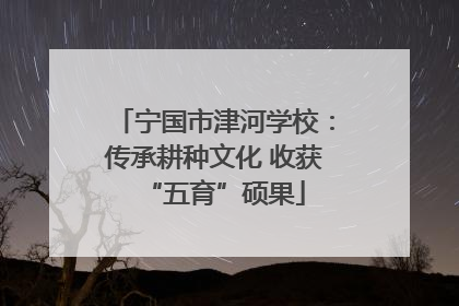 宁国市津河学校：传承耕种文化 收获“五育”硕果