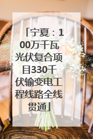 宁夏：100万千瓦光伏复合项目330千伏输变电工程线路全线贯通