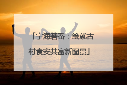 宁海箬岙：绘就古村食安共富新图景