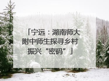 宁远：湖南师大附中师生探寻乡村振兴“密码”