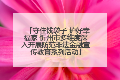 守住钱袋子 护好幸福家 忻州市多维度深入开展防范非法金融宣传教育系列活动
