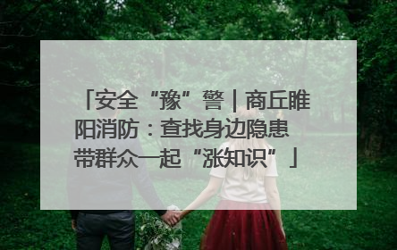 安全“豫”警｜商丘睢阳消防：查找身边隐患 带群众一起“涨知识”