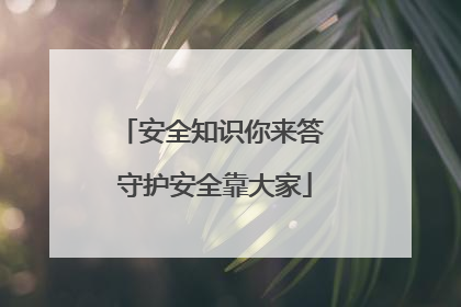 安全知识你来答 守护安全靠大家