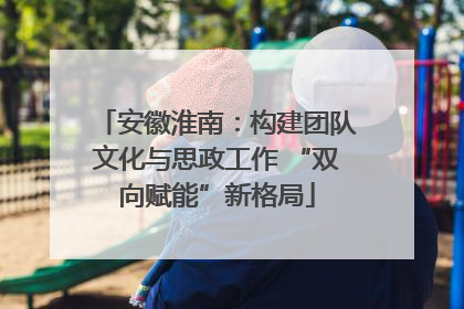 安徽淮南：构建团队文化与思政工作 “双向赋能”新格局