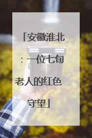 安徽淮北：一位七旬老人的红色守望