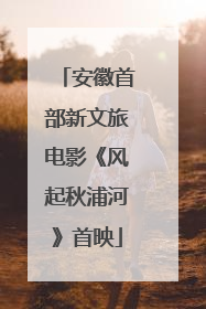 安徽首部新文旅电影《风起秋浦河》首映