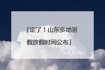定了！山东多地暑假放假时间公布