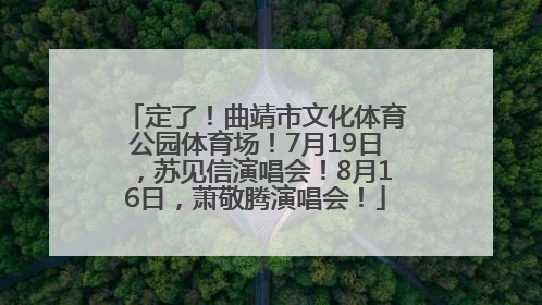 定了！曲靖市文化体育公园体育场！7月19日，苏见信演唱会！8月16日，萧敬腾演唱会！