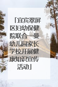 宜宾翠屏区妇幼保健院联合一曼幼儿园家长学校开展健康知识宣传活动